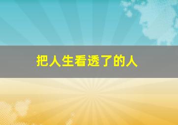 把人生看透了的人