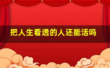 把人生看透的人还能活吗