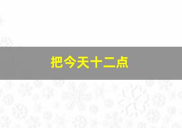 把今天十二点