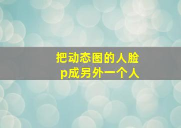 把动态图的人脸p成另外一个人