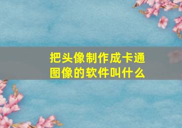 把头像制作成卡通图像的软件叫什么