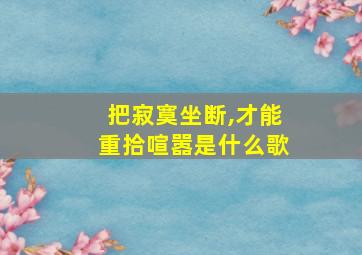 把寂寞坐断,才能重拾喧嚣是什么歌