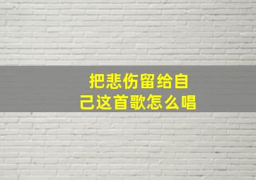 把悲伤留给自己这首歌怎么唱