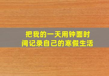 把我的一天用钟面时间记录自己的寒假生活