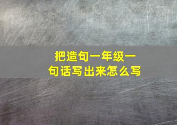 把造句一年级一句话写出来怎么写