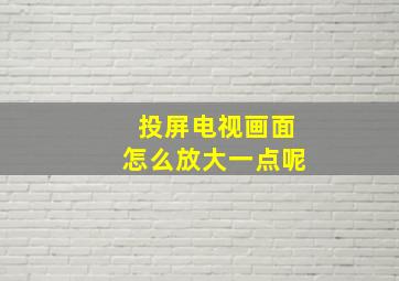 投屏电视画面怎么放大一点呢