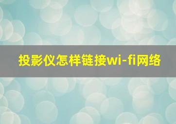 投影仪怎样链接wi-fi网络