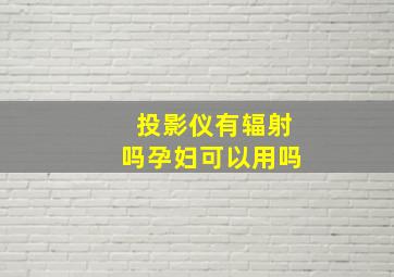 投影仪有辐射吗孕妇可以用吗