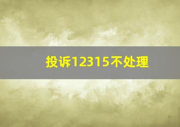 投诉12315不处理