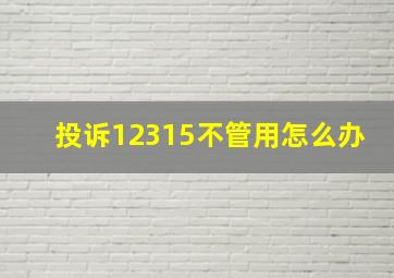 投诉12315不管用怎么办