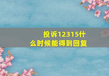 投诉12315什么时候能得到回复