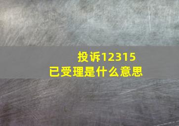 投诉12315已受理是什么意思