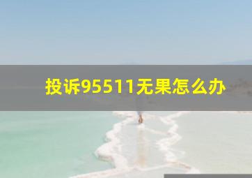 投诉95511无果怎么办