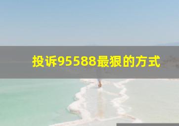 投诉95588最狠的方式