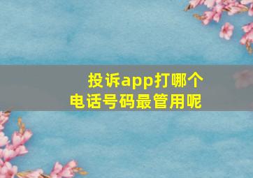 投诉app打哪个电话号码最管用呢