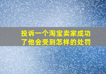 投诉一个淘宝卖家成功了他会受到怎样的处罚