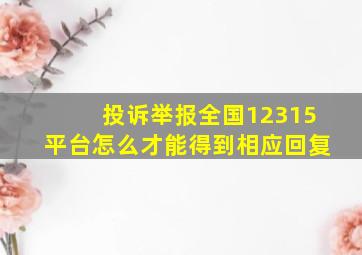 投诉举报全国12315平台怎么才能得到相应回复