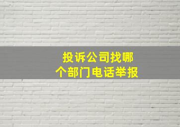 投诉公司找哪个部门电话举报