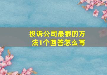 投诉公司最狠的方法1个回答怎么写