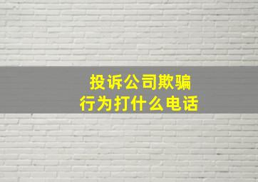 投诉公司欺骗行为打什么电话