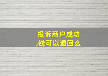 投诉商户成功,钱可以退回么