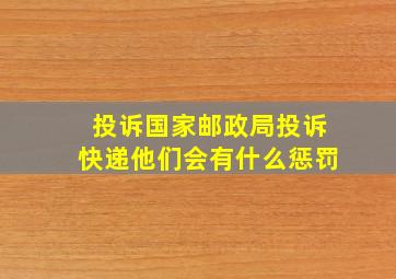 投诉国家邮政局投诉快递他们会有什么惩罚