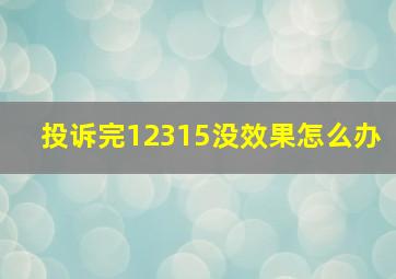 投诉完12315没效果怎么办