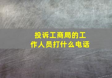 投诉工商局的工作人员打什么电话