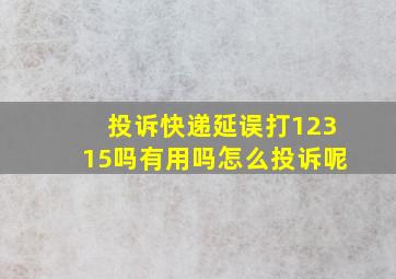 投诉快递延误打12315吗有用吗怎么投诉呢