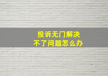 投诉无门解决不了问题怎么办