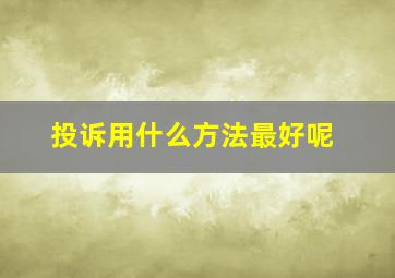 投诉用什么方法最好呢