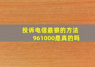 投诉电信最狠的方法961000是真的吗