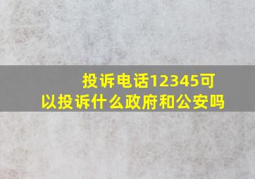 投诉电话12345可以投诉什么政府和公安吗