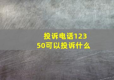 投诉电话12350可以投诉什么