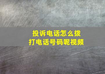 投诉电话怎么拨打电话号码呢视频