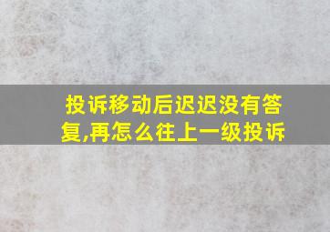 投诉移动后迟迟没有答复,再怎么往上一级投诉