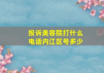 投诉美容院打什么电话内江区号多少