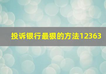 投诉银行最狠的方法12363