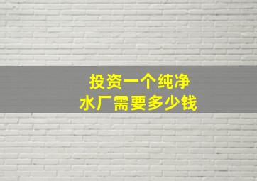 投资一个纯净水厂需要多少钱