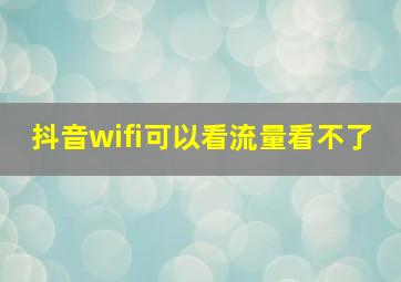 抖音wifi可以看流量看不了