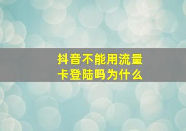 抖音不能用流量卡登陆吗为什么