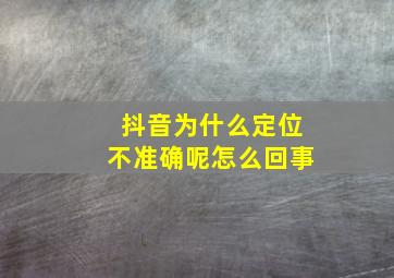 抖音为什么定位不准确呢怎么回事