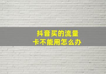 抖音买的流量卡不能用怎么办