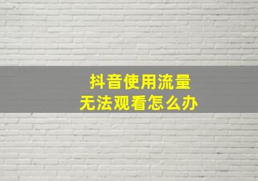 抖音使用流量无法观看怎么办