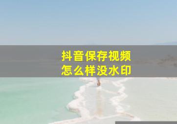 抖音保存视频怎么样没水印