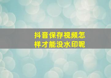 抖音保存视频怎样才能没水印呢