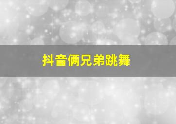 抖音俩兄弟跳舞