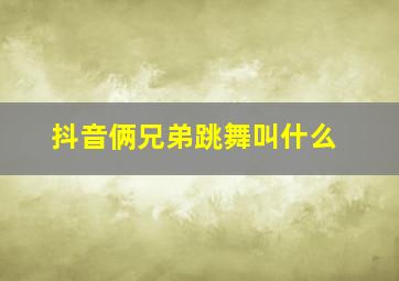 抖音俩兄弟跳舞叫什么