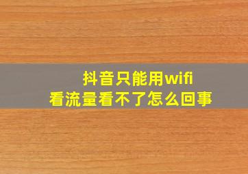 抖音只能用wifi看流量看不了怎么回事