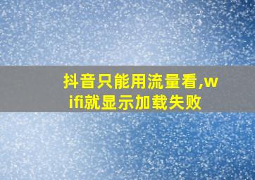 抖音只能用流量看,wifi就显示加载失败